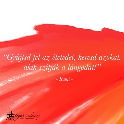“Gyújtsd fel az életedet, keresd azokat, akik szítják a lángodat!” - Rumi idézet - Jóga Mindennap meditáció motiváció megerősítés